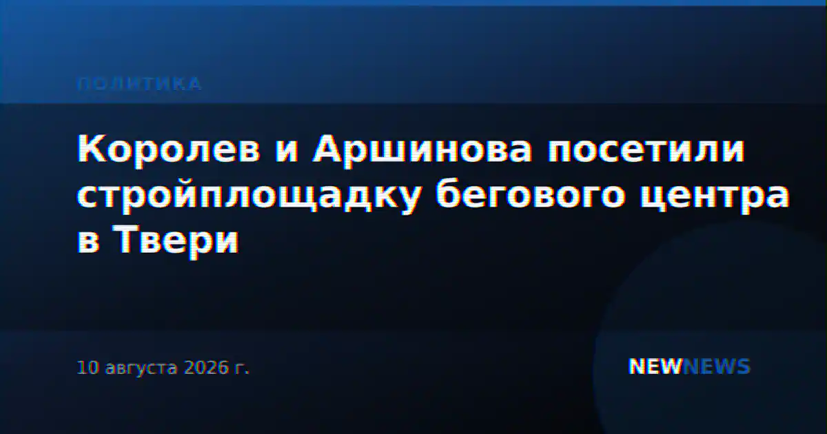 Королев и Аршинова посетили стройплощадку бегового центра в Твери