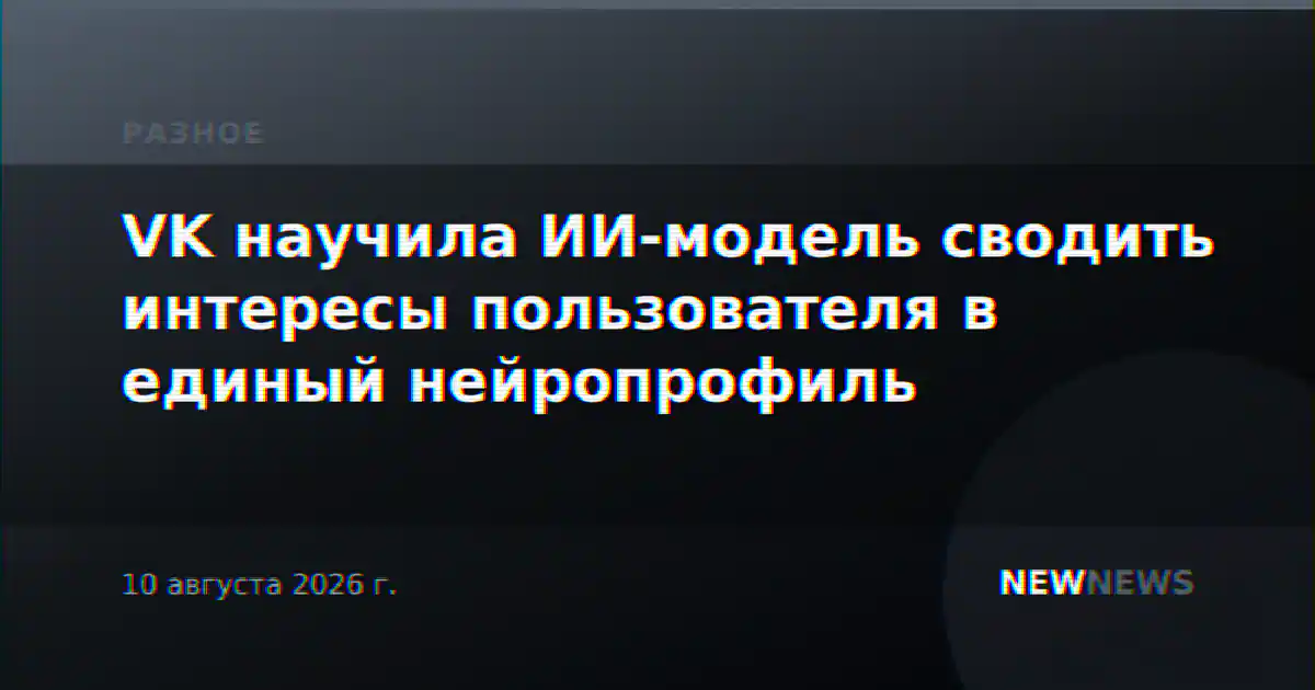 VK научила ИИ-модель сводить интересы пользователя в единый нейропрофиль