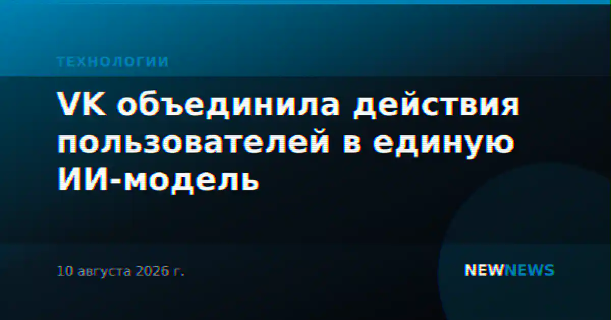 VK объединила действия пользователей в единую ИИ-модель