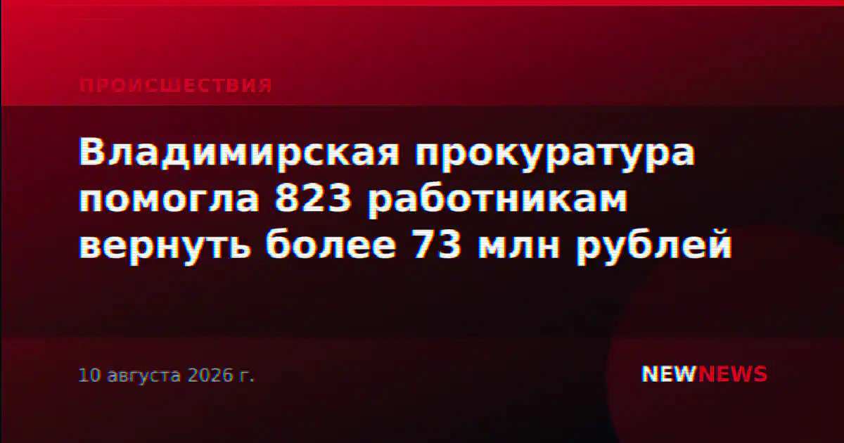 Владимирская прокуратура помогла 823 работникам вернуть более 73 млн рублей
