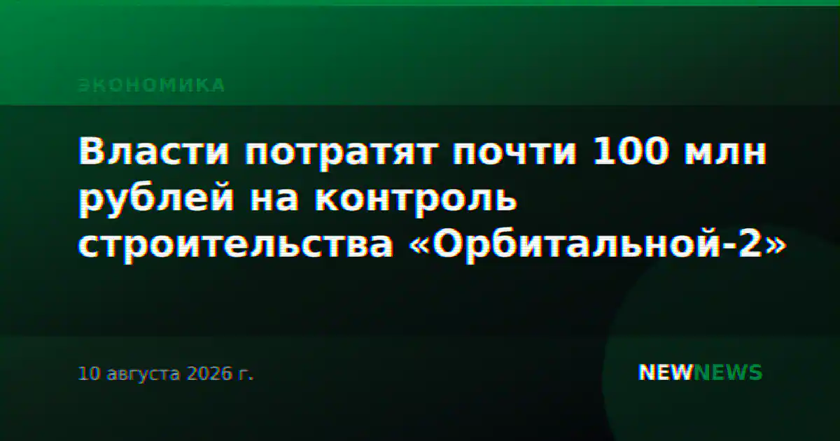 Власти потратят почти 100 млн рублей на контроль строительства «Орбитальной-2»