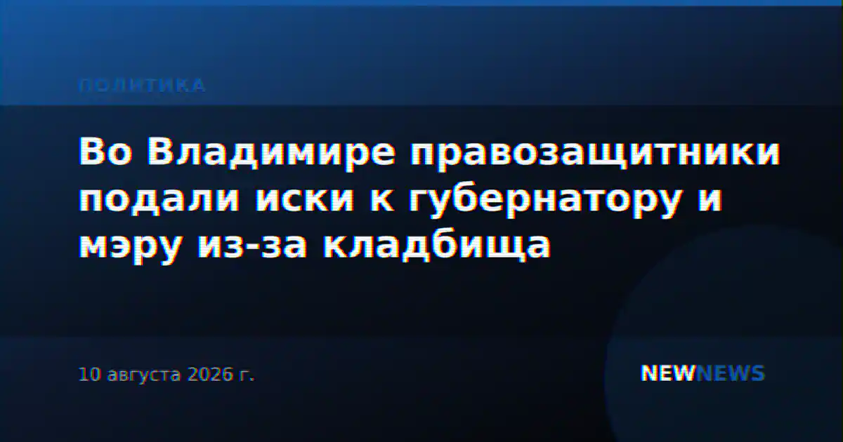 Во Владимире правозащитники подали иски к губернатору и мэру из-за кладбища
