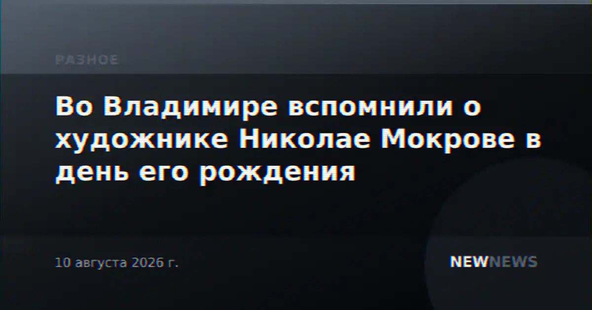 Во Владимире вспомнили о художнике Николае Мокрове в день его рождения