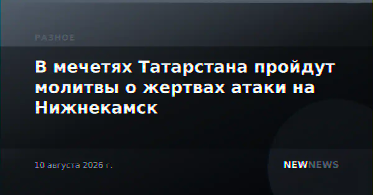 В мечетях Татарстана пройдут молитвы о жертвах атаки на Нижнекамск