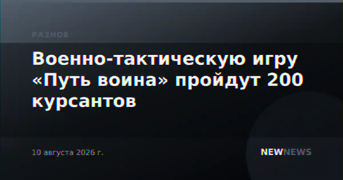 Военно-тактическую игру «Путь воина» пройдут 200 курсантов