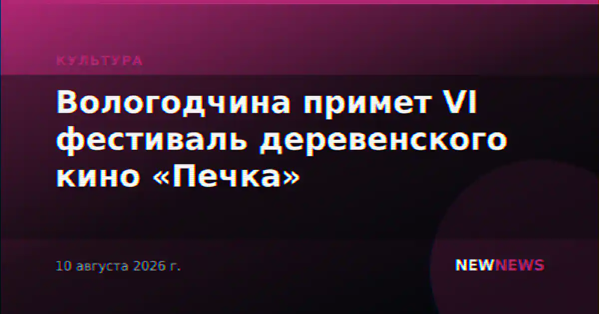 Вологодчина примет VI фестиваль деревенского кино «Печка»