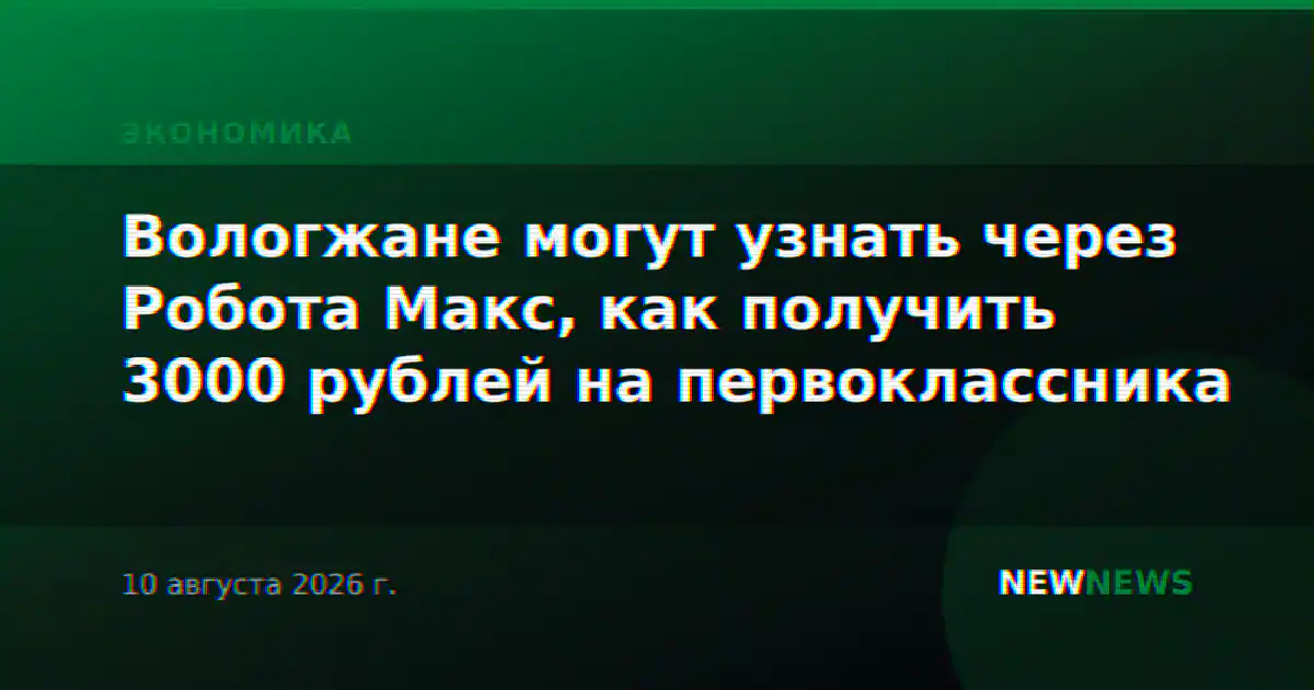Вологжане могут узнать через Робота Макс, как получить 3000 рублей на первоклассника