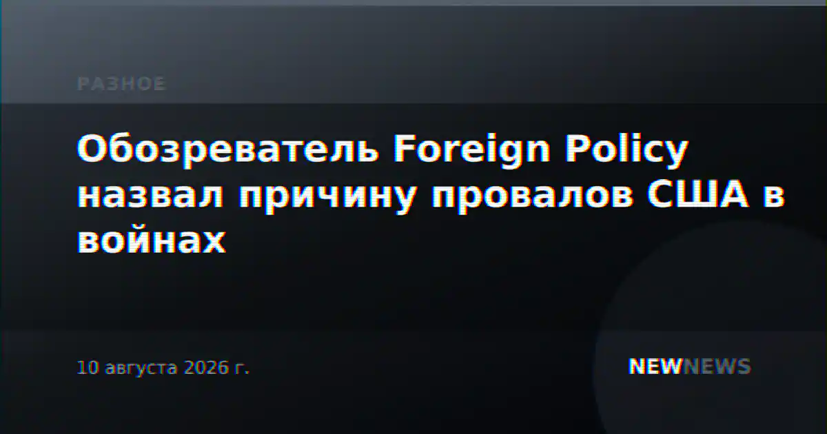 Обозреватель Foreign Policy назвал причину провалов США в войнах