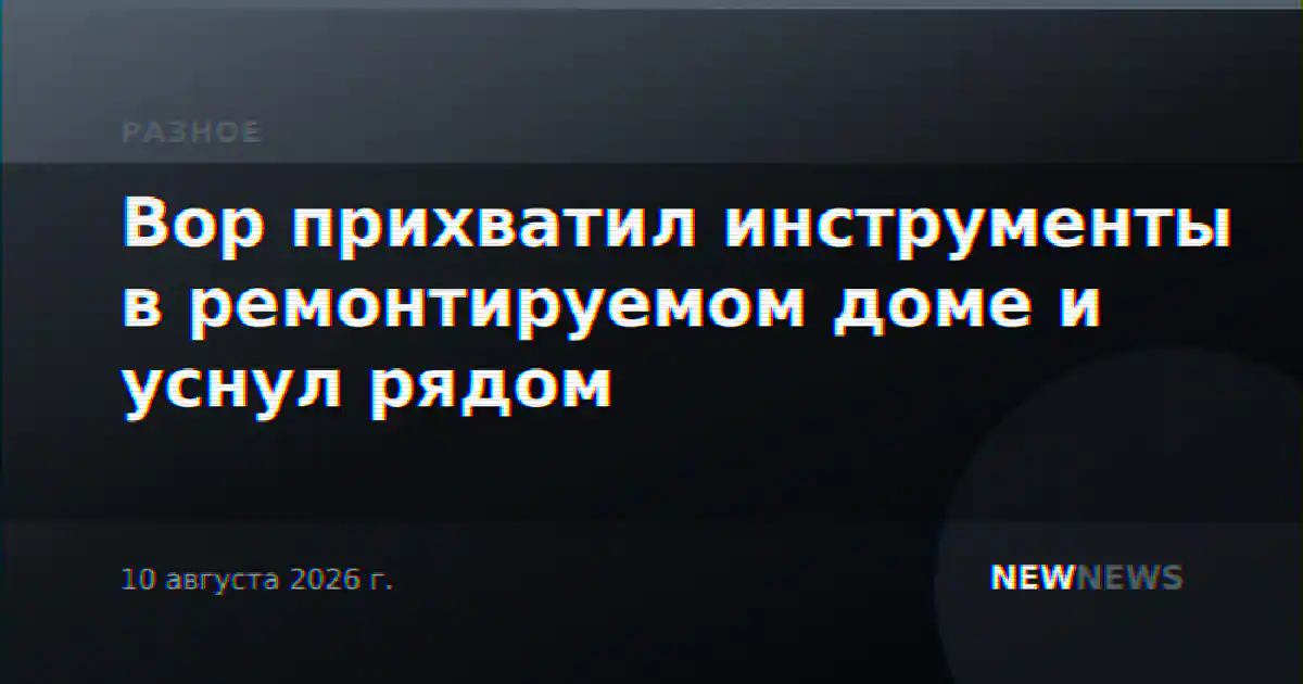 Вор прихватил инструменты в ремонтируемом доме и уснул рядом