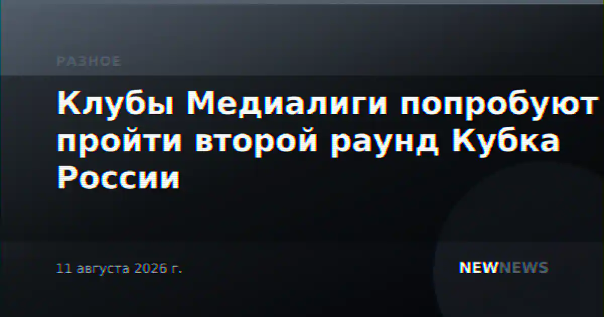 Клубы Медиалиги попробуют пройти второй раунд Кубка России