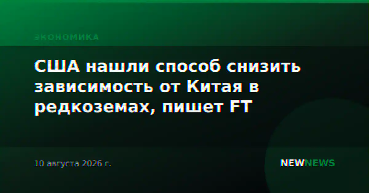 США нашли способ снизить зависимость от Китая в редкоземах, пишет FT
