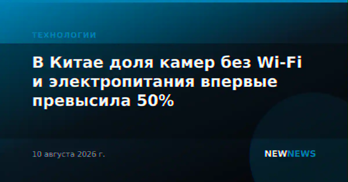 В Китае доля камер без Wi-Fi и электропитания впервые превысила 50%