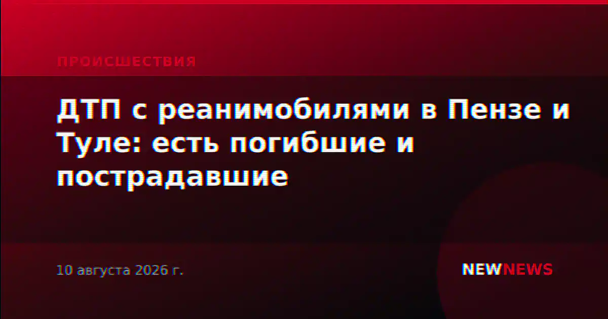 ДТП с реанимобилями в Пензе и Туле: есть погибшие и пострадавшие