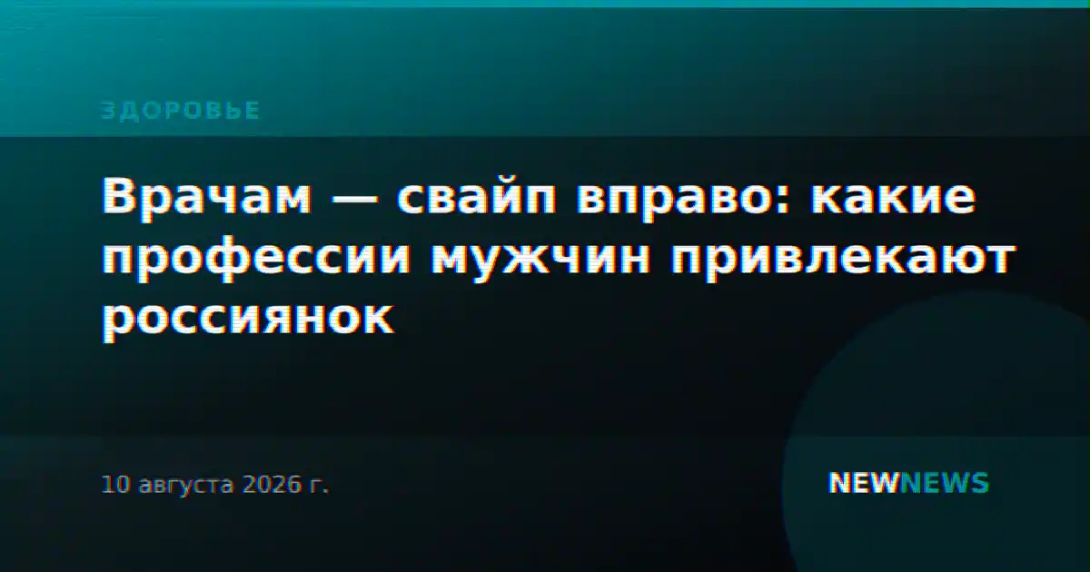 Врачам — свайп вправо: какие профессии мужчин привлекают россиянок