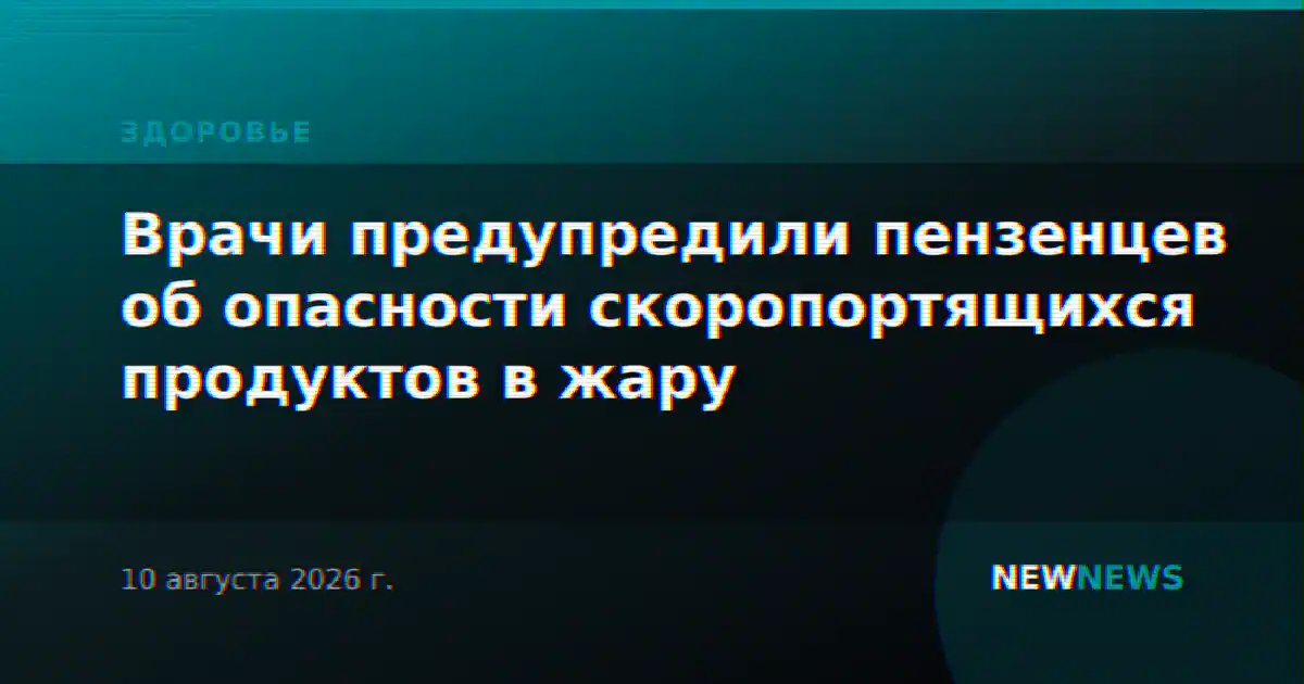Врачи предупредили пензенцев об опасности скоропортящихся продуктов в жару