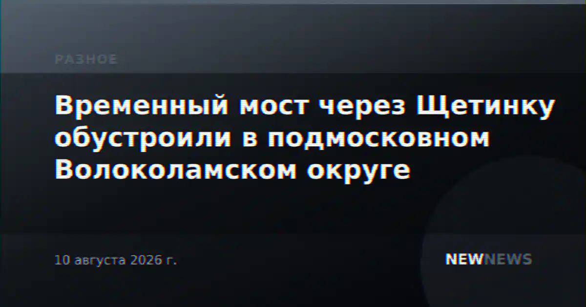 Временный мост через Щетинку обустроили в подмосковном Волоколамском округе