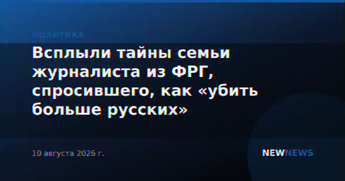 Всплыли тайны семьи журналиста из ФРГ, спросившего, как «убить больше русских»