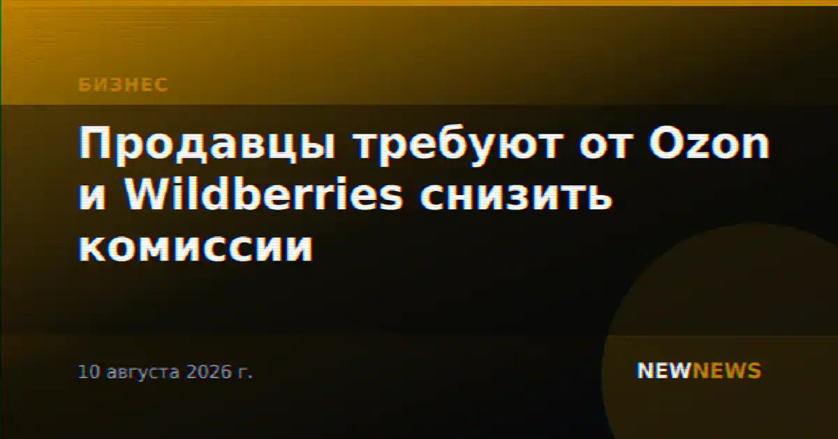 Продавцы требуют от Ozon и Wildberries снизить комиссии