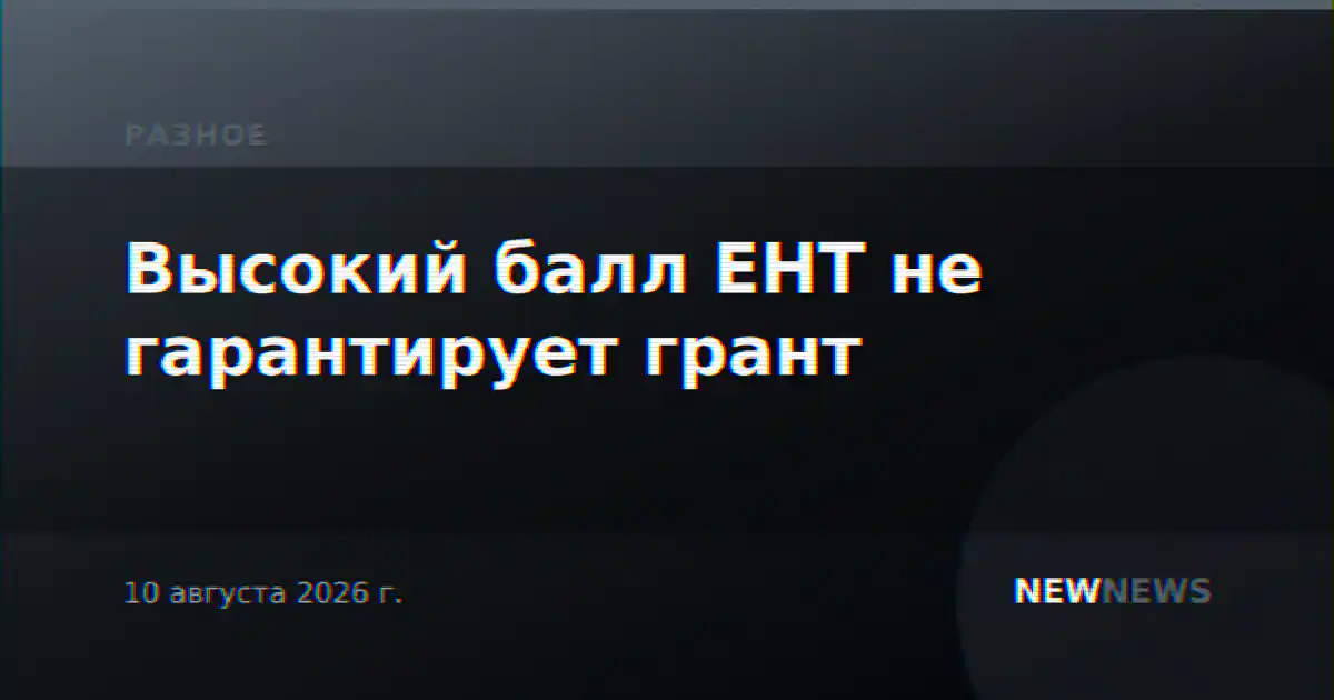 Высокий балл ЕНТ не гарантирует грант