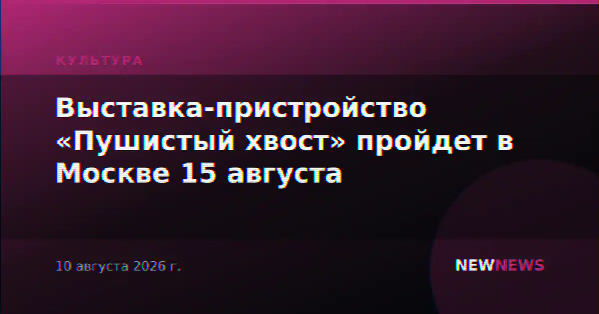 Выставка-пристройство «Пушистый хвост» пройдет в Москве 15 августа
