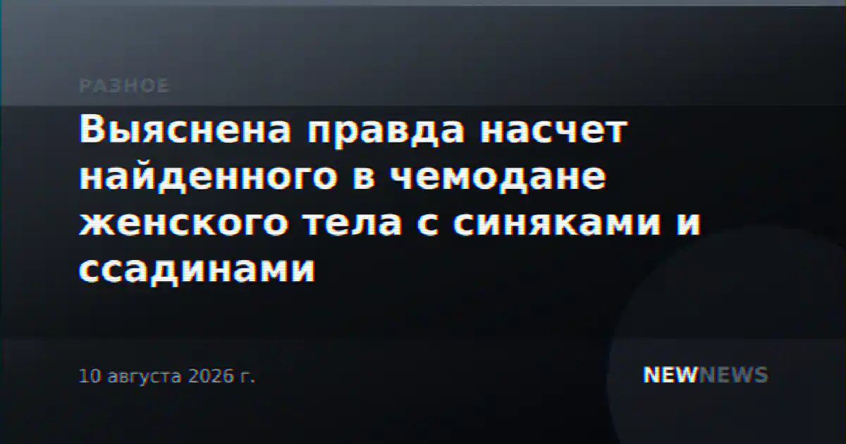 Выяснена правда насчет найденного в чемодане женского тела с синяками и ссадинами