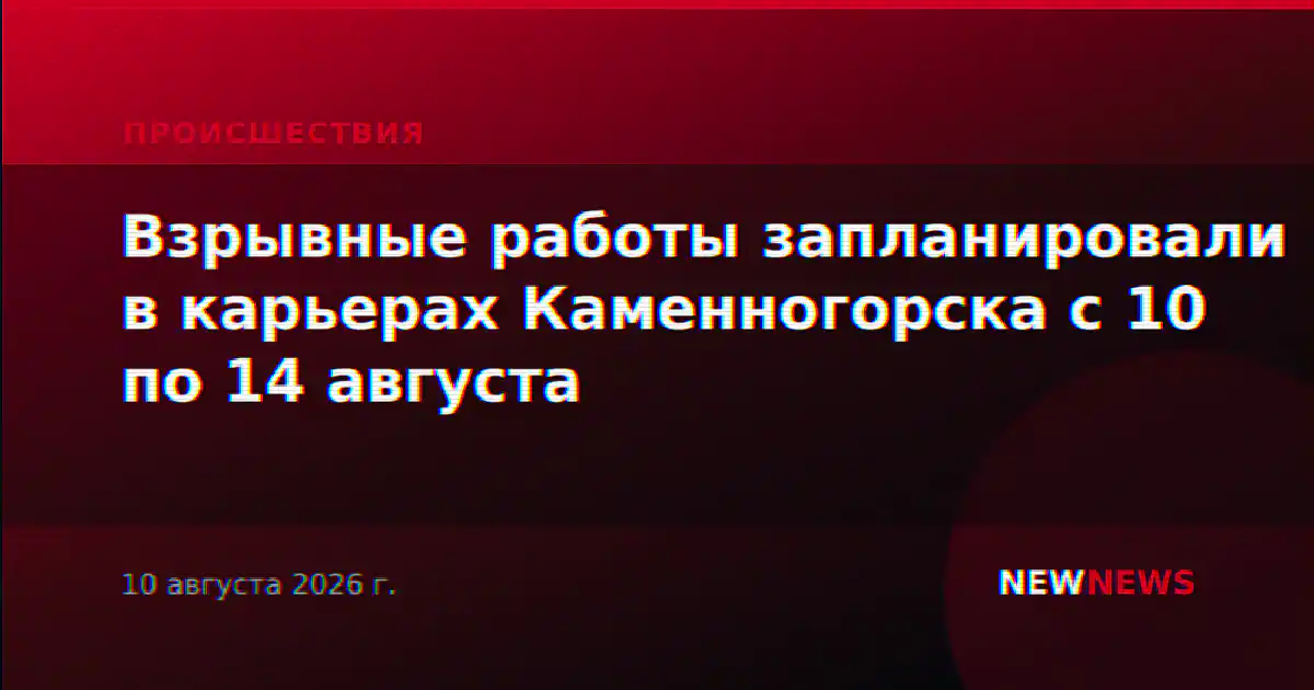 Взрывные работы запланировали в карьерах Каменногорска с 10 по 14 августа