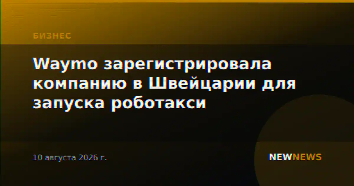 Waymo зарегистрировала компанию в Швейцарии для запуска роботакси