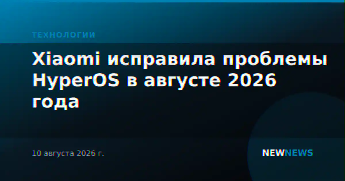 Xiaomi исправила проблемы HyperOS в августе 2026 года