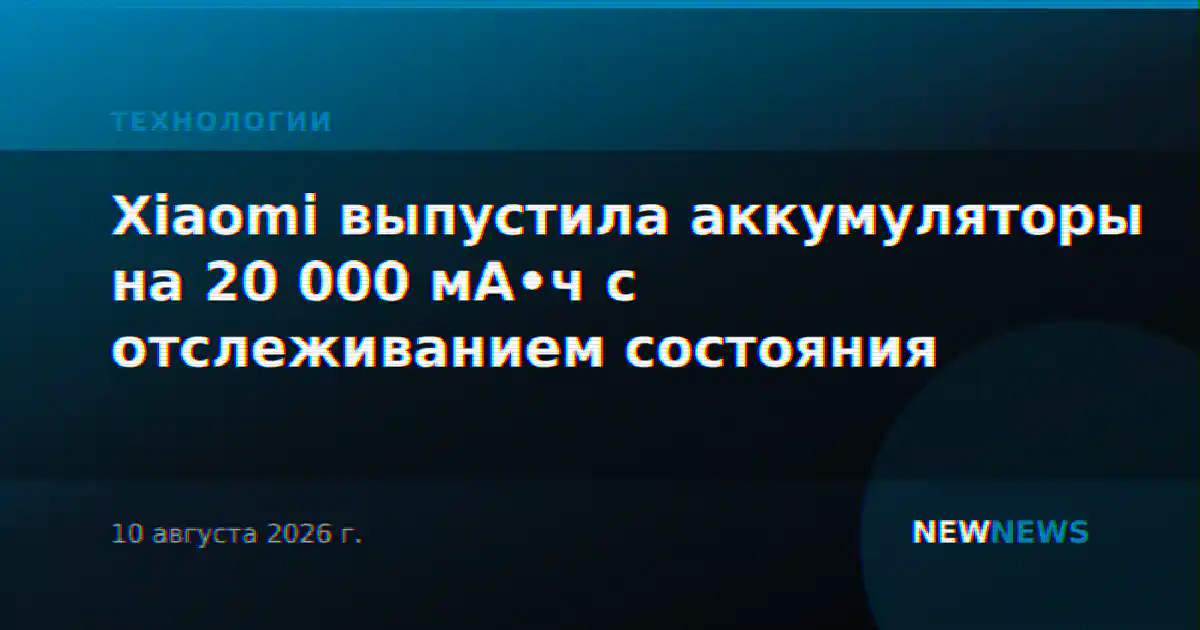 Xiaomi выпустила аккумуляторы на 20 000 мА•ч с отслеживанием состояния