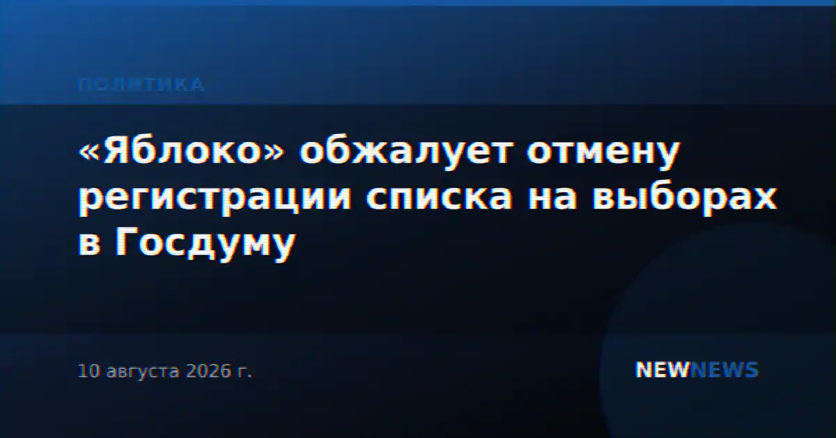 «Яблоко» обжалует отмену регистрации списка на выборах в Госдуму