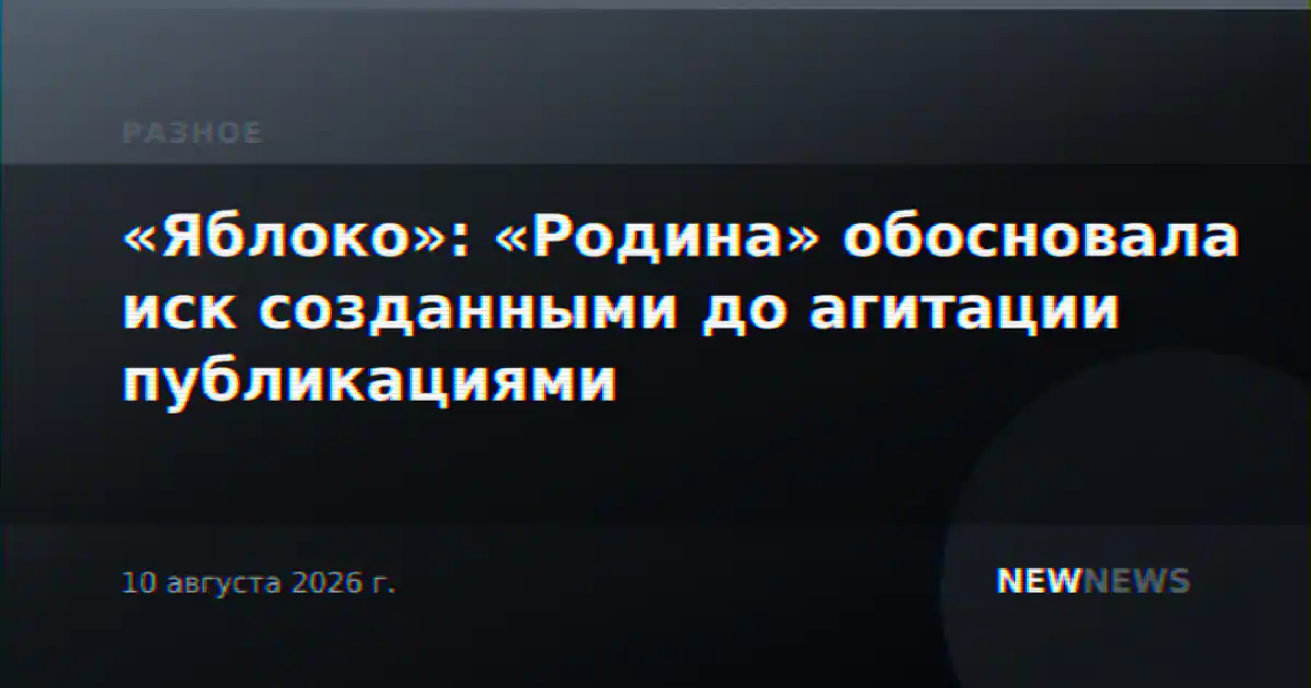 «Яблоко»: «Родина» обосновала иск созданными до агитации публикациями