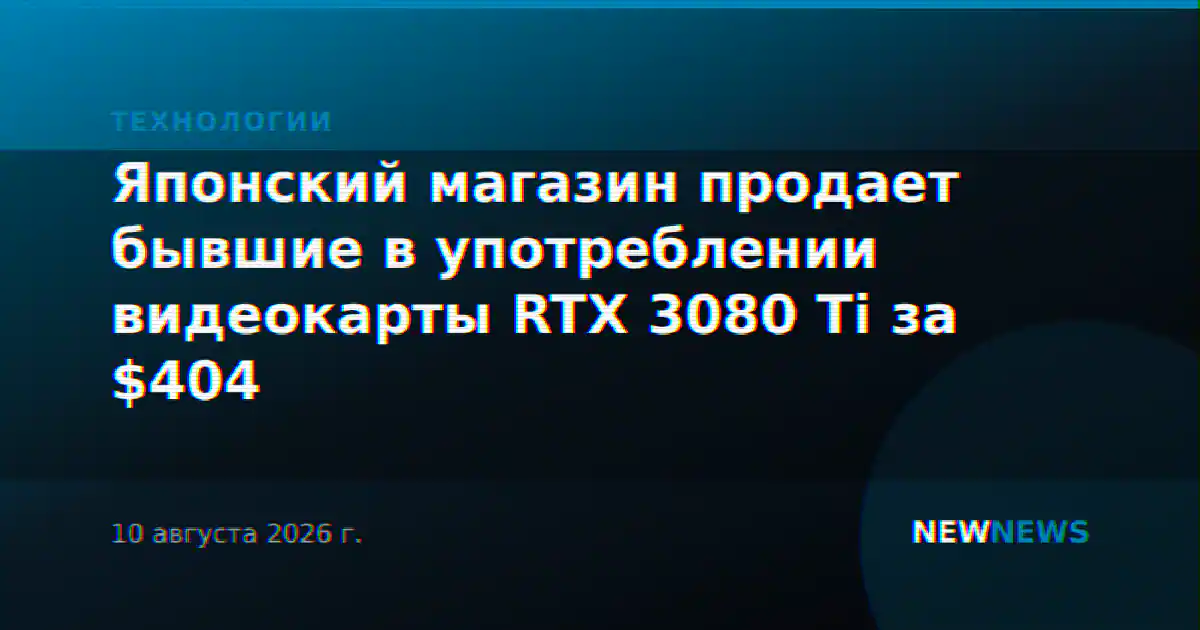 Японский магазин продает бывшие в употреблении видеокарты RTX 3080 Ti за $404