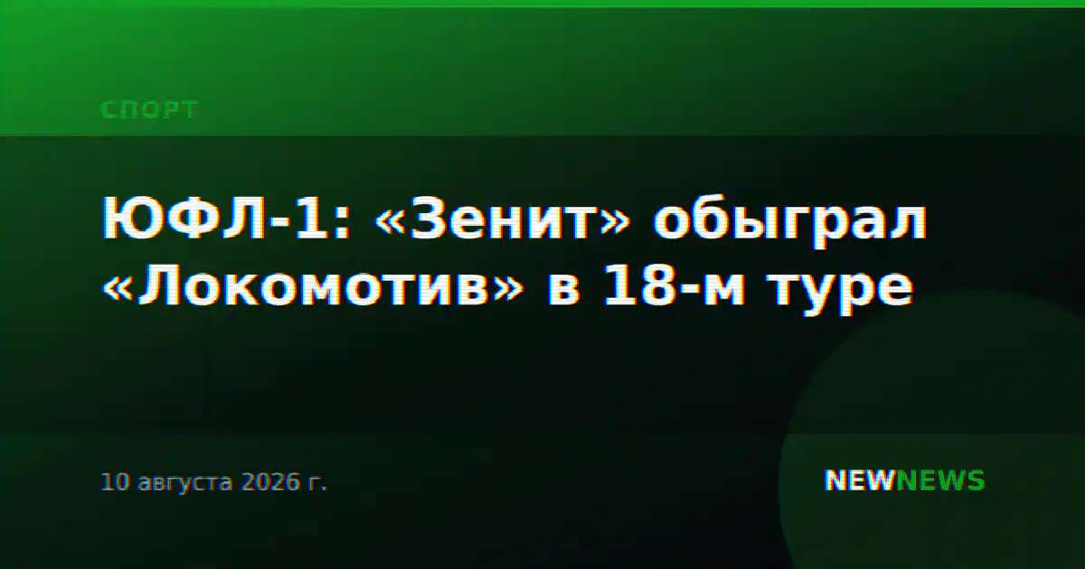 ЮФЛ-1: «Зенит» обыграл «Локомотив» в 18-м туре