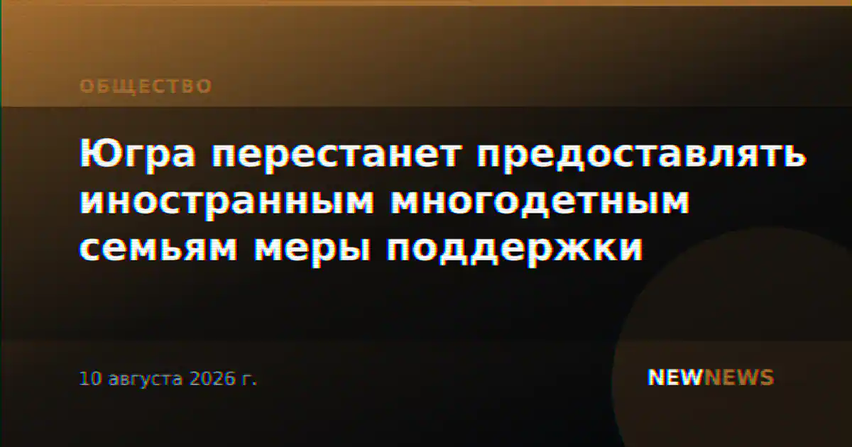 Югра перестанет предоставлять иностранным многодетным семьям меры поддержки
