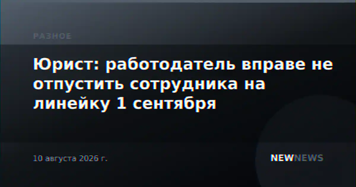 Юрист: работодатель вправе не отпустить сотрудника на линейку 1 сентября