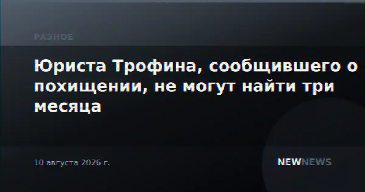 Юриста Трофина, сообщившего о похищении, не могут найти три месяца