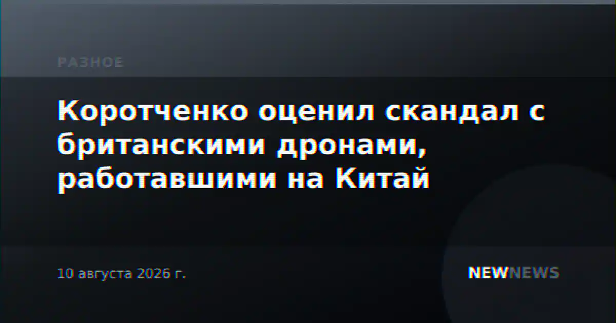Коротченко оценил скандал с британскими дронами, работавшими на Китай