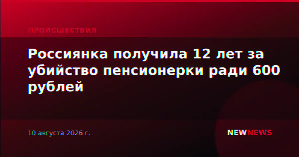 Россиянка получила 12 лет за убийство пенсионерки ради 600 рублей
