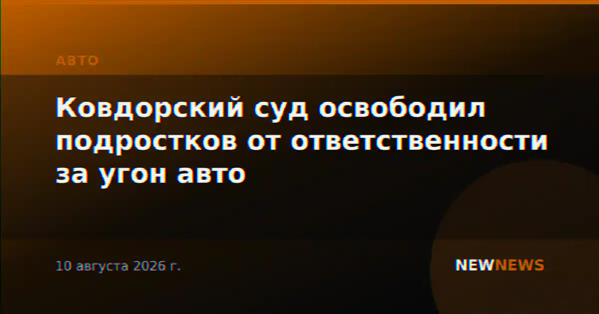 Ковдорский суд освободил подростков от ответственности за угон авто