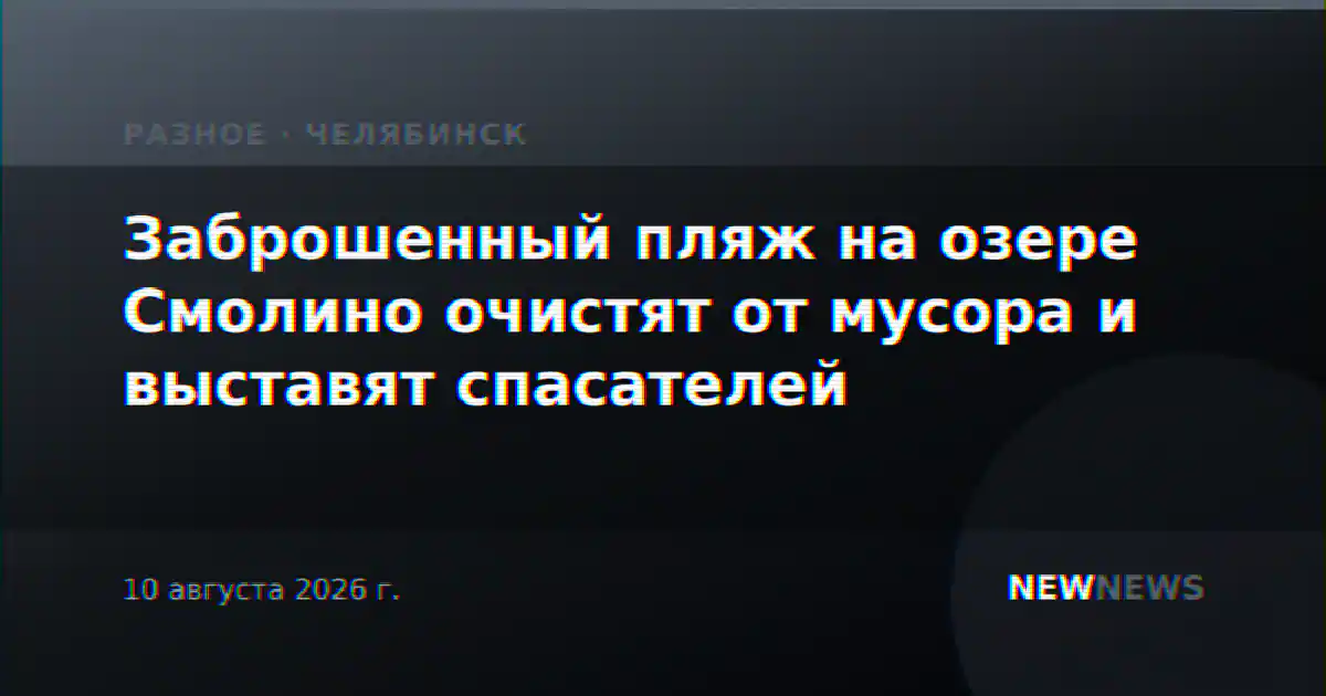 Заброшенный пляж на озере Смолино очистят от мусора и выставят спасателей