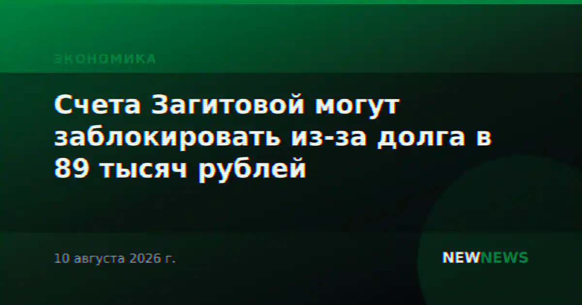 Счета Загитовой могут заблокировать из-за долга в 89 тысяч рублей