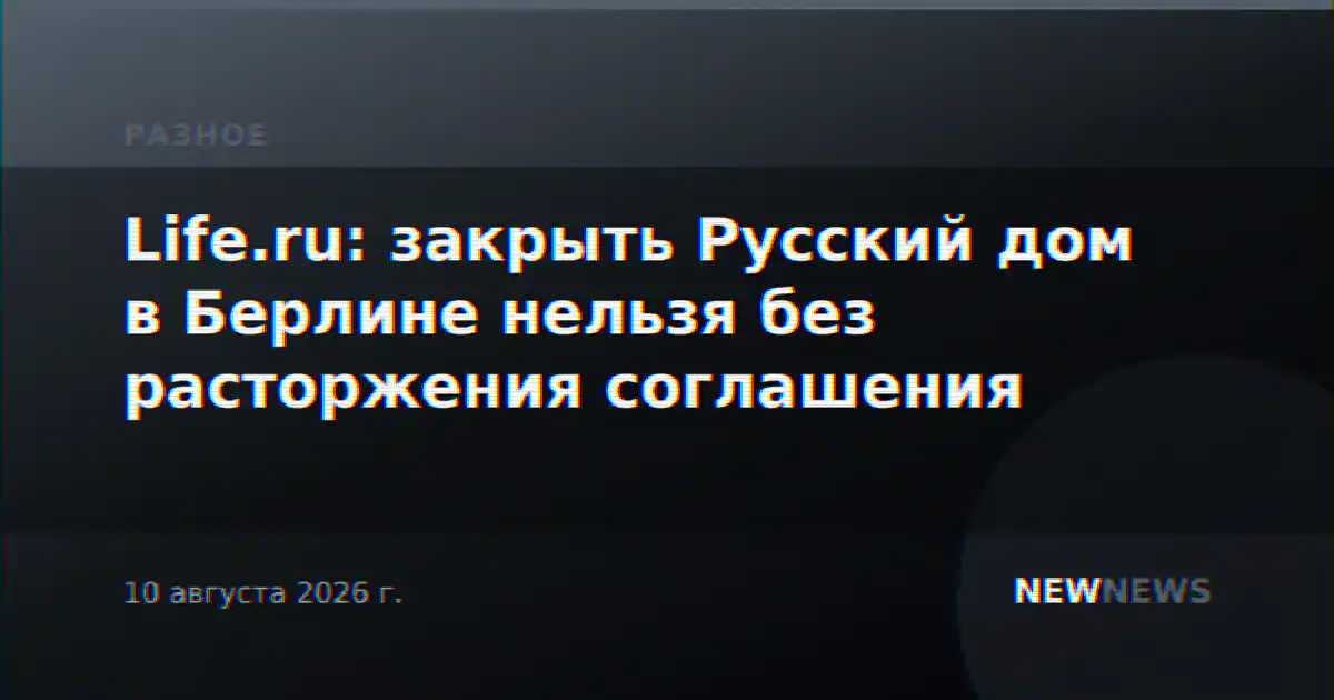 Life.ru: закрыть Русский дом в Берлине нельзя без расторжения соглашения