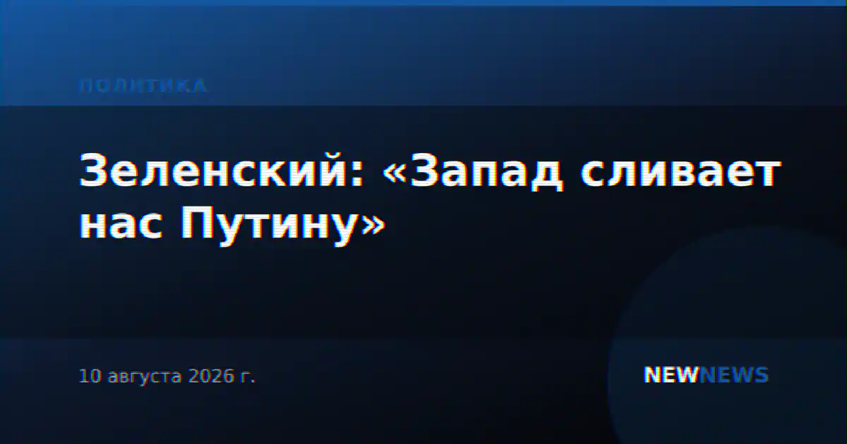 Зеленский: «Запад сливает нас Путину»