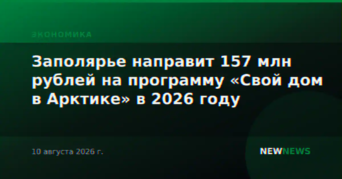 Заполярье направит 157 млн рублей на программу «Свой дом в Арктике» в 2026 году
