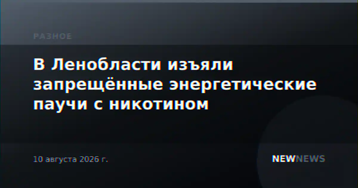 В Ленобласти изъяли запрещённые энергетические паучи с никотином