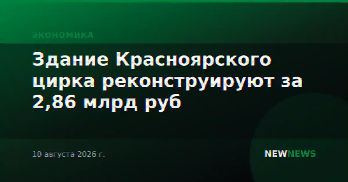 Здание Красноярского цирка реконструируют за 2,86 млрд руб