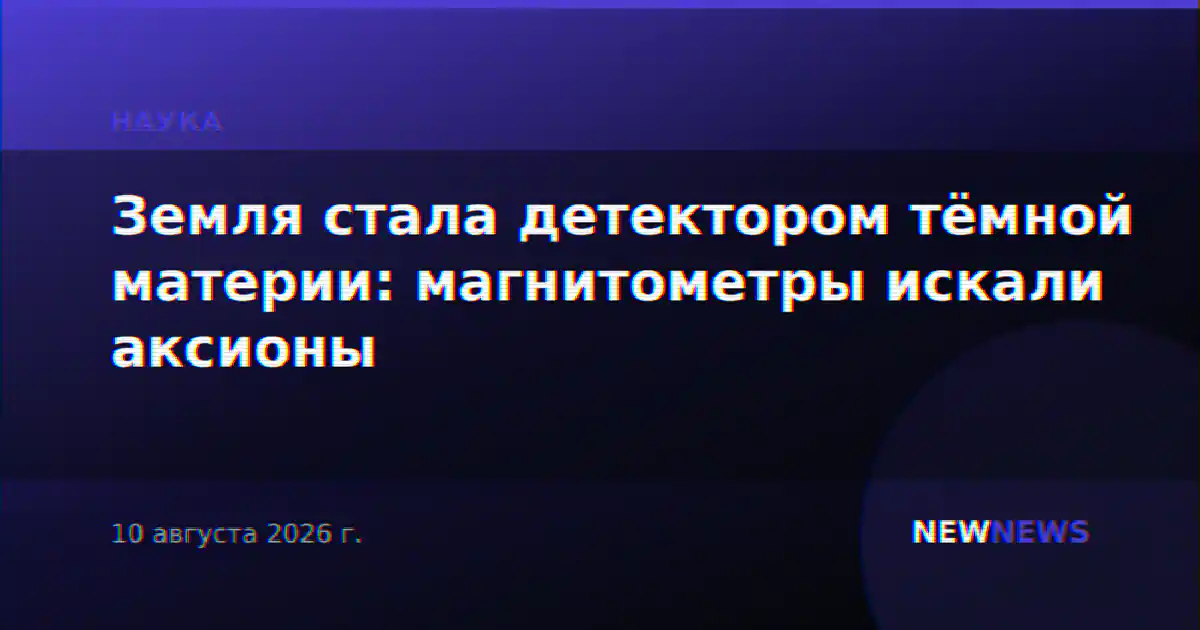 Земля стала детектором тёмной материи: магнитометры искали аксионы