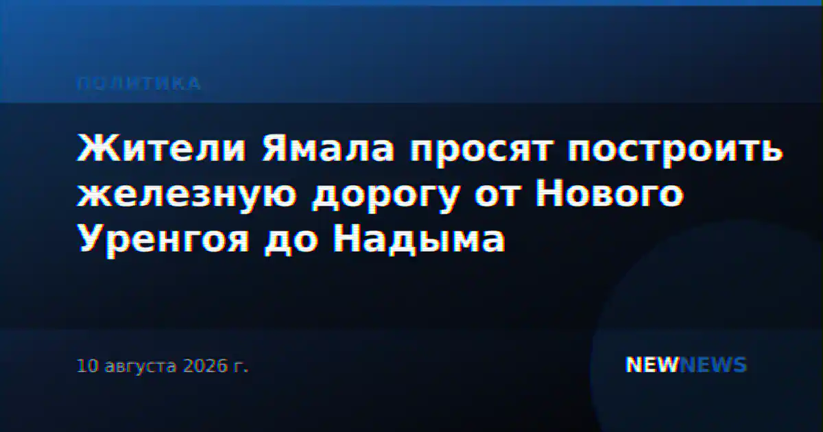 Жители Ямала просят построить железную дорогу от Нового Уренгоя до Надыма