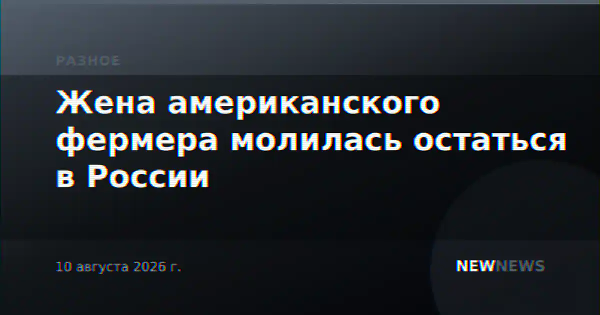 Жена американского фермера молилась остаться в России