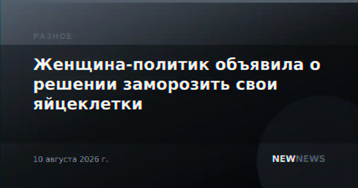 Женщина-политик объявила о решении заморозить свои яйцеклетки